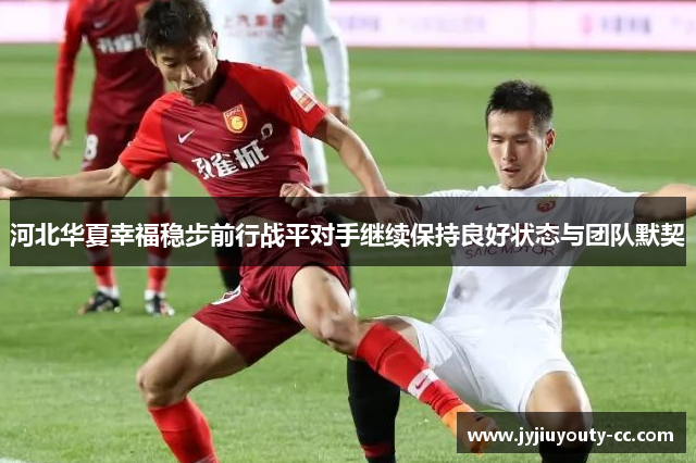 河北华夏幸福稳步前行战平对手继续保持良好状态与团队默契