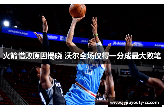 火箭惜败原因揭晓 沃尔全场仅得一分成最大败笔