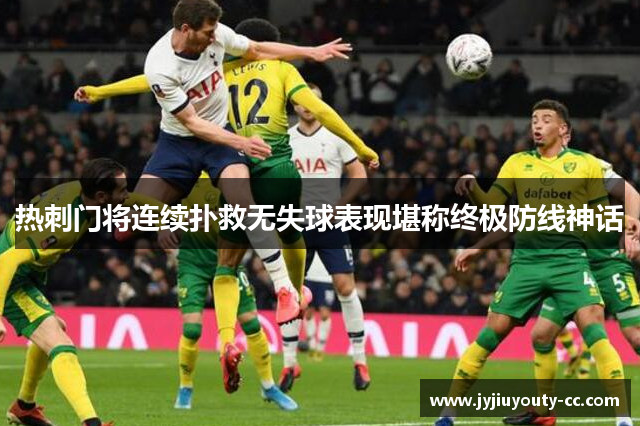 热刺门将连续扑救无失球表现堪称终极防线神话