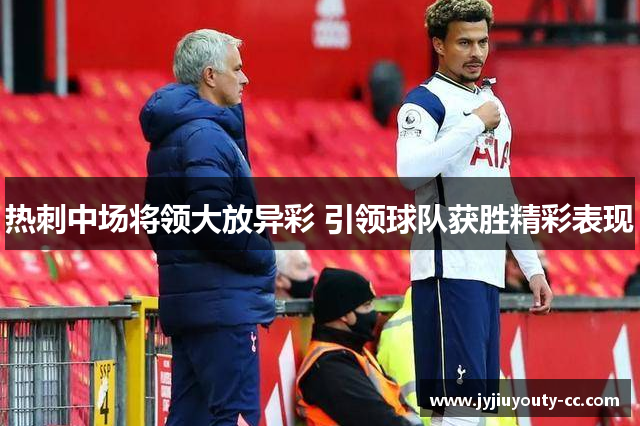 热刺中场将领大放异彩 引领球队获胜精彩表现