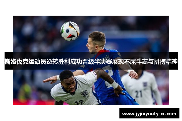 斯洛伐克运动员逆转胜利成功晋级半决赛展现不屈斗志与拼搏精神