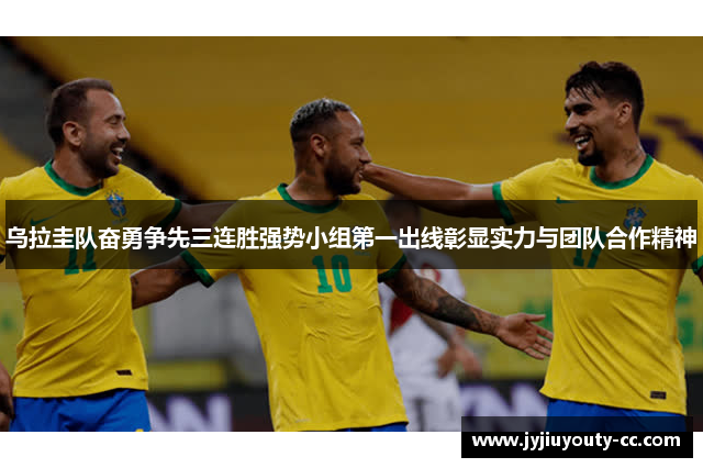 乌拉圭队奋勇争先三连胜强势小组第一出线彰显实力与团队合作精神