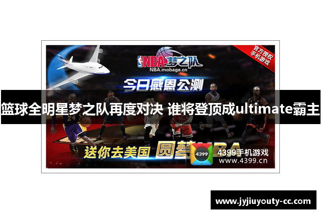篮球全明星梦之队再度对决 谁将登顶成ultimate霸主