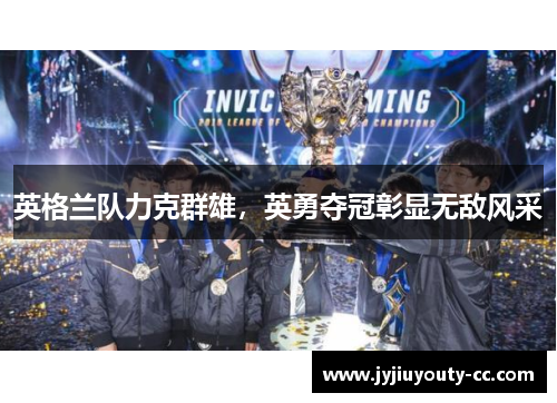 英格兰队力克群雄，英勇夺冠彰显无敌风采