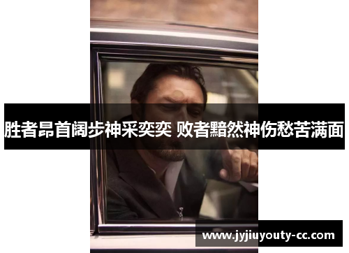 胜者昂首阔步神采奕奕 败者黯然神伤愁苦满面