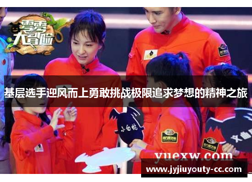 基层选手迎风而上勇敢挑战极限追求梦想的精神之旅