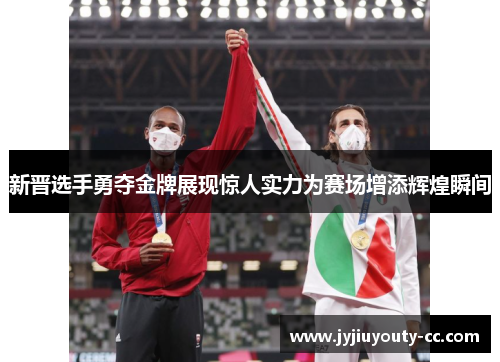 新晋选手勇夺金牌展现惊人实力为赛场增添辉煌瞬间