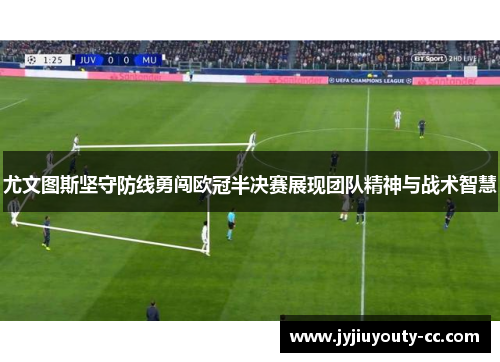 尤文图斯坚守防线勇闯欧冠半决赛展现团队精神与战术智慧