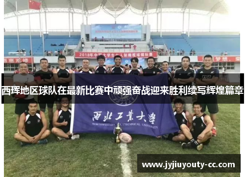 西珲地区球队在最新比赛中顽强奋战迎来胜利续写辉煌篇章