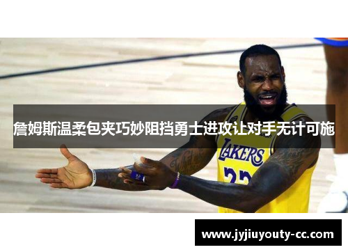 詹姆斯温柔包夹巧妙阻挡勇士进攻让对手无计可施