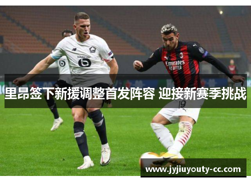 里昂签下新援调整首发阵容 迎接新赛季挑战