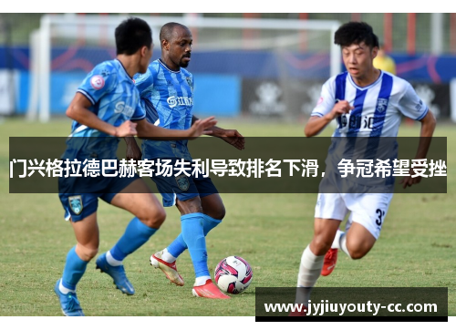 门兴格拉德巴赫客场失利导致排名下滑，争冠希望受挫
