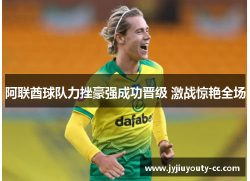 阿联酋球队力挫豪强成功晋级 激战惊艳全场