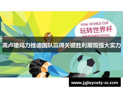 高卢雄鸡力挫德国队赢得关键胜利展现强大实力