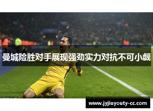曼城险胜对手展现强劲实力对抗不可小觑