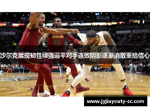 沙尔克展现韧性顽强逼平对手连败阴影逐渐消散重拾信心