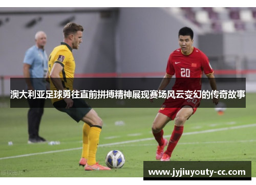 澳大利亚足球勇往直前拼搏精神展现赛场风云变幻的传奇故事