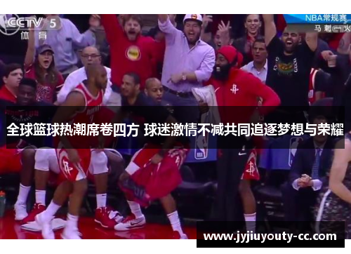 全球篮球热潮席卷四方 球迷激情不减共同追逐梦想与荣耀