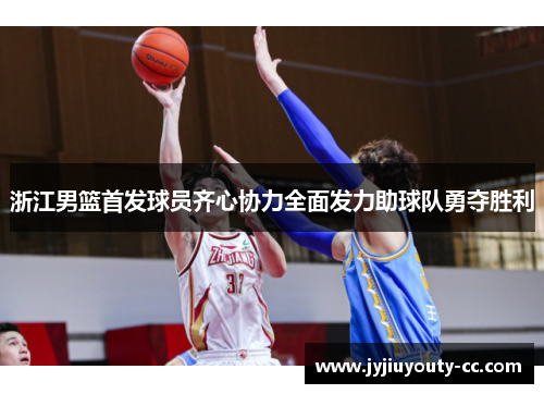 浙江男篮首发球员齐心协力全面发力助球队勇夺胜利