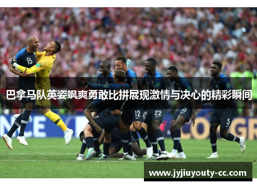 巴拿马队英姿飒爽勇敢比拼展现激情与决心的精彩瞬间