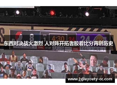 东西对决战火激烈 人对阵开拓者胶着比分再创历史