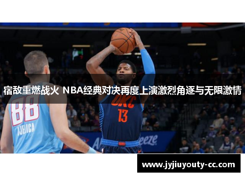 宿敌重燃战火 NBA经典对决再度上演激烈角逐与无限激情