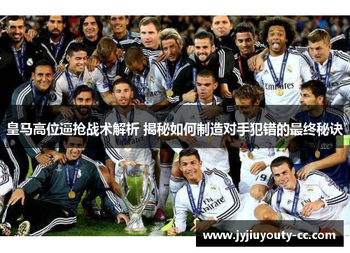 皇马高位逼抢战术解析 揭秘如何制造对手犯错的最终秘诀
