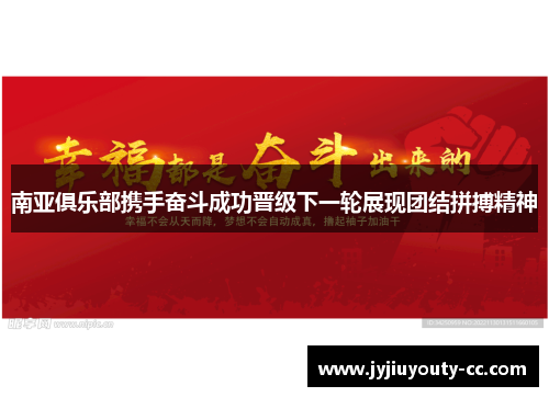 南亚俱乐部携手奋斗成功晋级下一轮展现团结拼搏精神