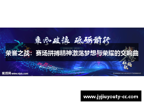 荣誉之战：赛场拼搏精神激荡梦想与荣耀的交响曲