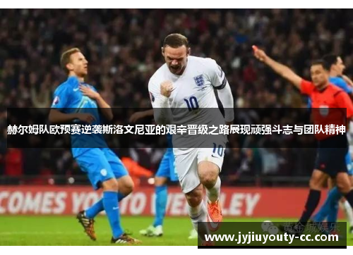 赫尔姆队欧预赛逆袭斯洛文尼亚的艰辛晋级之路展现顽强斗志与团队精神