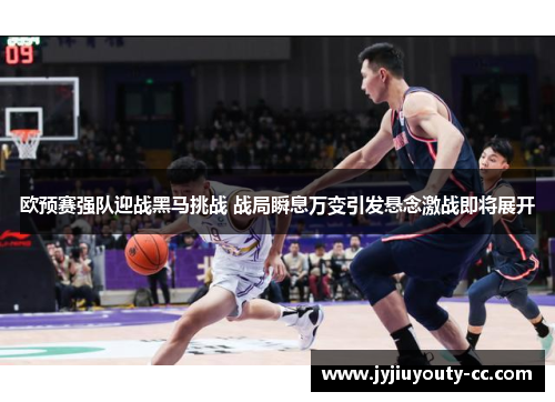 欧预赛强队迎战黑马挑战 战局瞬息万变引发悬念激战即将展开