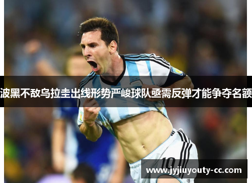波黑不敌乌拉圭出线形势严峻球队亟需反弹才能争夺名额