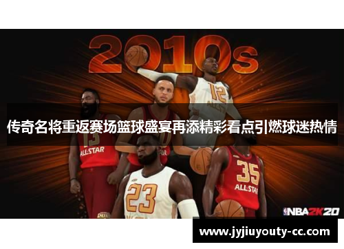 传奇名将重返赛场篮球盛宴再添精彩看点引燃球迷热情