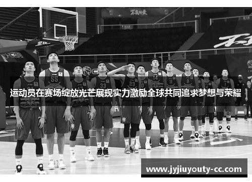 运动员在赛场绽放光芒展现实力激励全球共同追求梦想与荣耀
