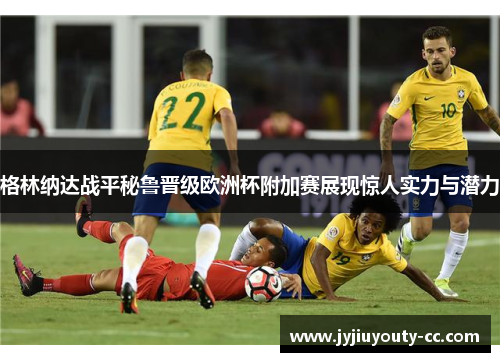 格林纳达战平秘鲁晋级欧洲杯附加赛展现惊人实力与潜力