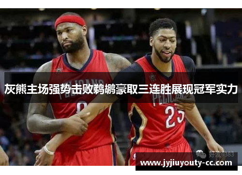 灰熊主场强势击败鹈鹕豪取三连胜展现冠军实力