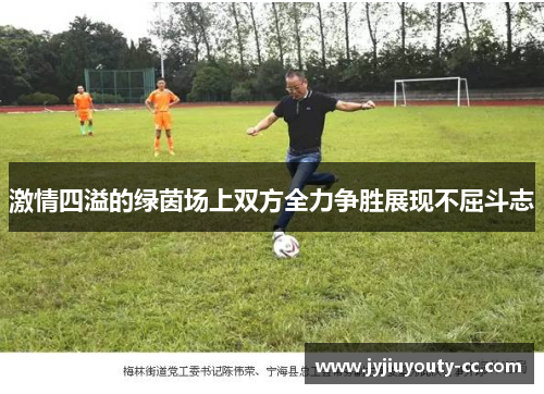 激情四溢的绿茵场上双方全力争胜展现不屈斗志
