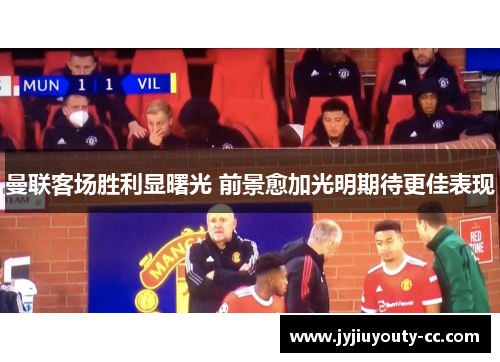 曼联客场胜利显曙光 前景愈加光明期待更佳表现