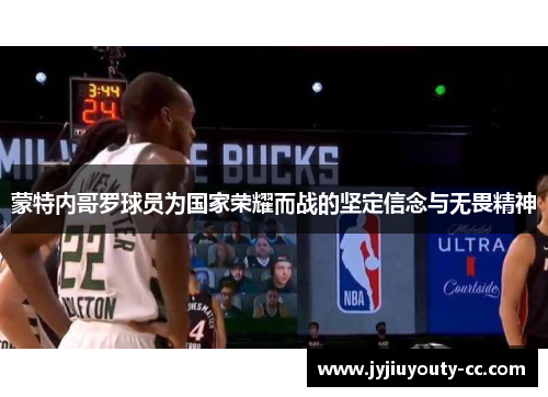 蒙特内哥罗球员为国家荣耀而战的坚定信念与无畏精神
