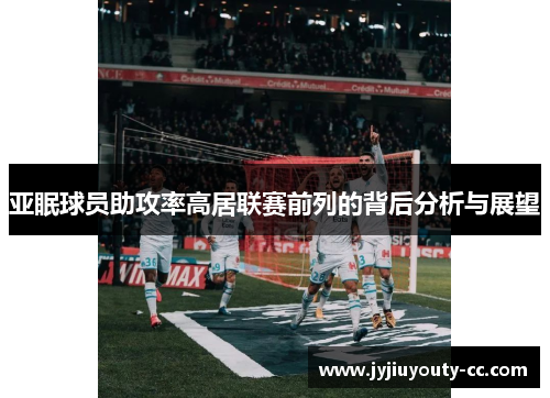 亚眠球员助攻率高居联赛前列的背后分析与展望
