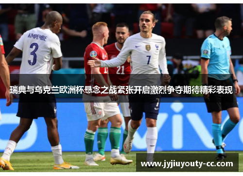 瑞典与乌克兰欧洲杯悬念之战紧张开启激烈争夺期待精彩表现