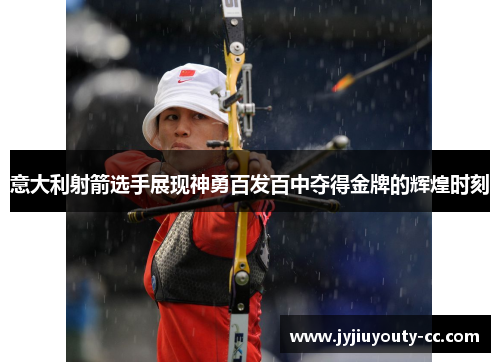 意大利射箭选手展现神勇百发百中夺得金牌的辉煌时刻