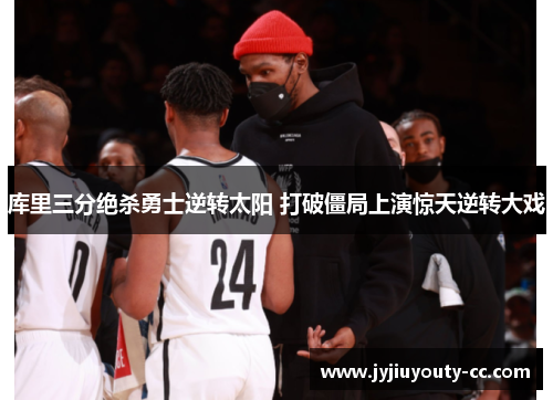 库里三分绝杀勇士逆转太阳 打破僵局上演惊天逆转大戏