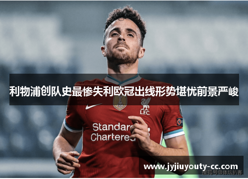 利物浦创队史最惨失利欧冠出线形势堪忧前景严峻