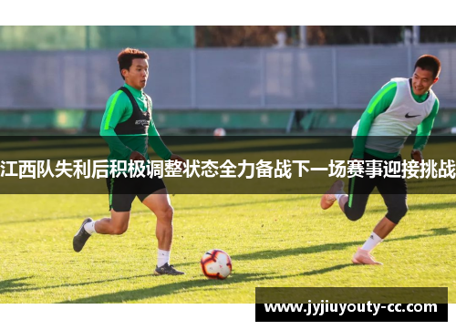 江西队失利后积极调整状态全力备战下一场赛事迎接挑战