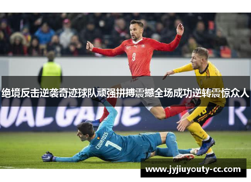 绝境反击逆袭奇迹球队顽强拼搏震撼全场成功逆转震惊众人