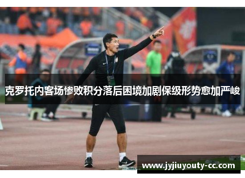 克罗托内客场惨败积分落后困境加剧保级形势愈加严峻