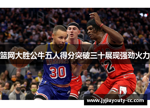 篮网大胜公牛五人得分突破三十展现强劲火力