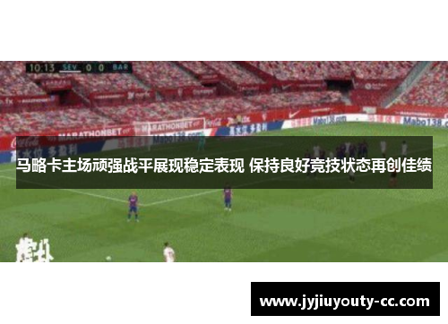 马略卡主场顽强战平展现稳定表现 保持良好竞技状态再创佳绩