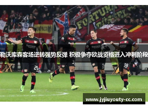 勒沃库森客场逆转强势反弹 积极争夺欧战资格进入冲刺阶段